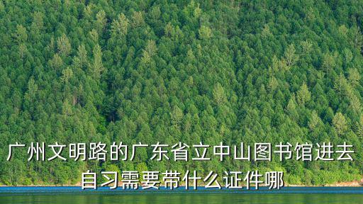 廣州文明路的廣東省立中山圖書館進去自習需要帶什么證件哪