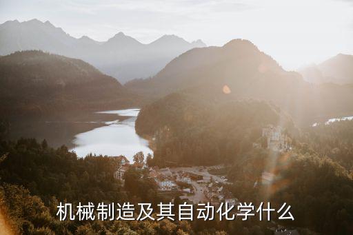 機械制造及其自動化，機械制造及其自動化學(xué)什么