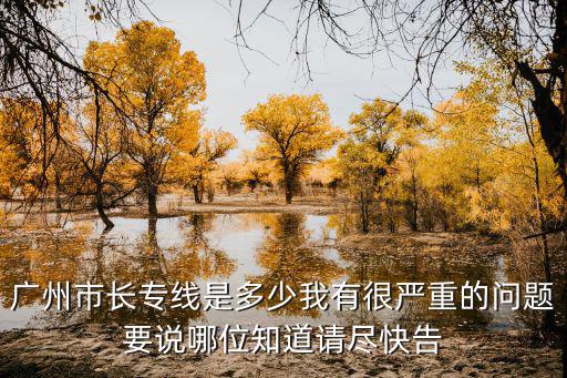 廣州市長專線是多少我有很嚴重的問題要說哪位知道請盡快告