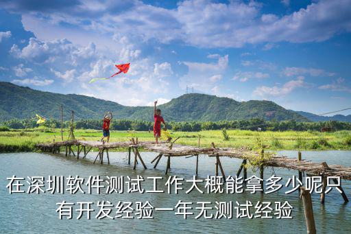 在深圳軟件測試工作大概能拿多少呢只有開發經驗一年無測試經驗