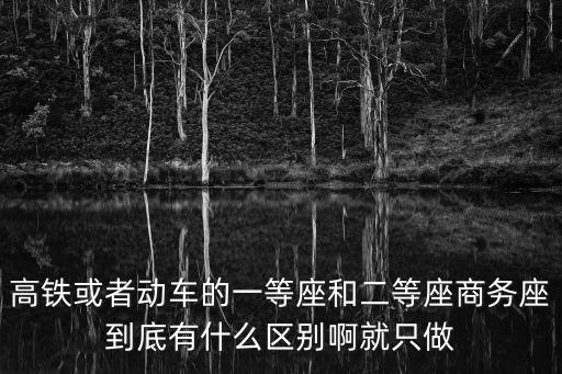 高鐵或者動車的一等座和二等座商務座到底有什么區別啊就只做