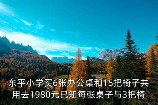 東平小學買6張辦公桌和15把椅子共用去1980元已知每張桌子與3把椅