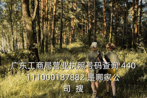 廣東省工商局，廣東工商局營業執照號碼查詢 440111000187882 是哪家公司  搜