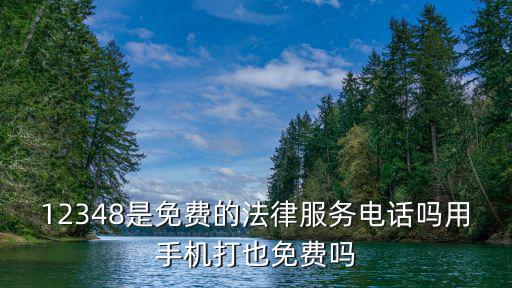 12348是免費的法律服務電話嗎用手機打也免費嗎