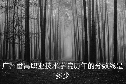 廣州番禺職業技術學院歷年的分數線是多少