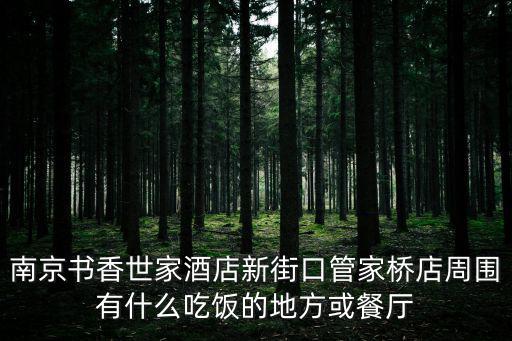 南京書(shū)香世家酒店新街口管家橋店周?chē)惺裁闯燥埖牡胤交虿蛷d