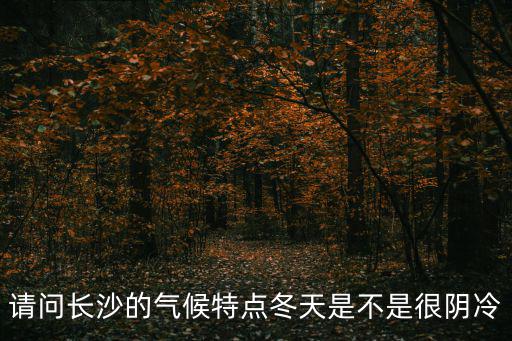 請問長沙的氣候特點冬天是不是很陰冷