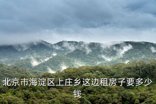 北京市海淀區上莊鄉這邊租房子要多少錢