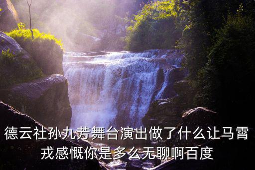 德云社孫九芳舞臺演出做了什么讓馬霄戎感慨你是多么無聊啊百度
