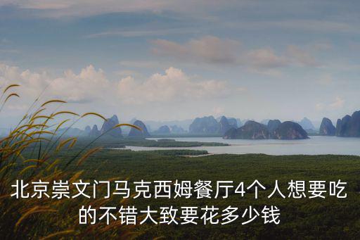 北京崇文門馬克西姆餐廳4個(gè)人想要吃的不錯(cuò)大致要花多少錢