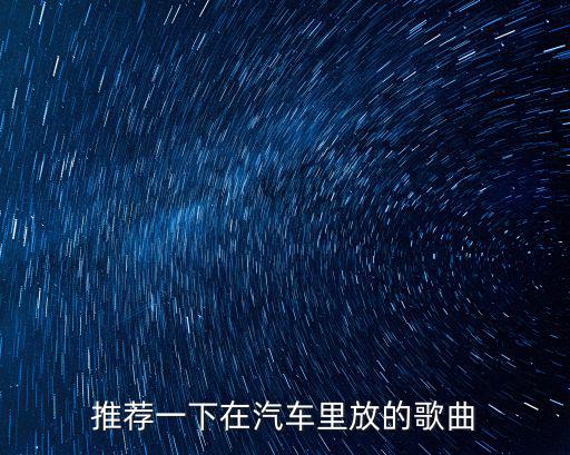 推薦一下在汽車里放的歌曲