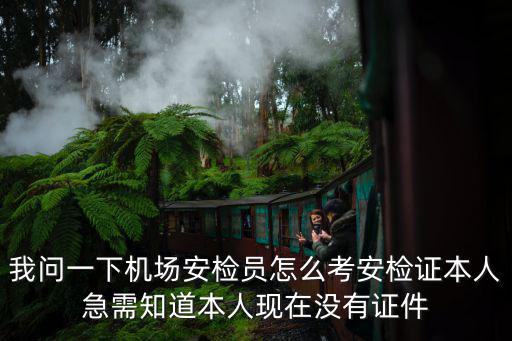 我問(wèn)一下機(jī)場(chǎng)安檢員怎么考安檢證本人急需知道本人現(xiàn)在沒(méi)有證件