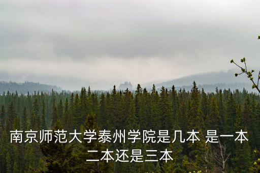 南京師范大學(xué)泰州學(xué)院是幾本 是一本二本還是三本