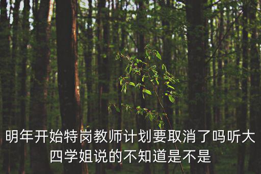 明年開始特崗教師計劃要取消了嗎聽大四學姐說的不知道是不是