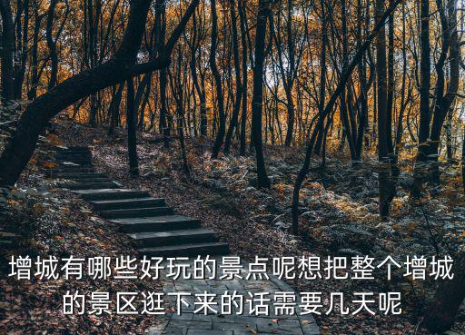 增城有哪些好玩的景點呢想把整個增城的景區逛下來的話需要幾天呢