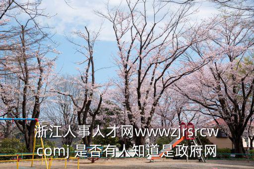 浙江人事人才網(wǎng)wwwzjrsrcwcomj 是否有人知道是政府網(wǎng)