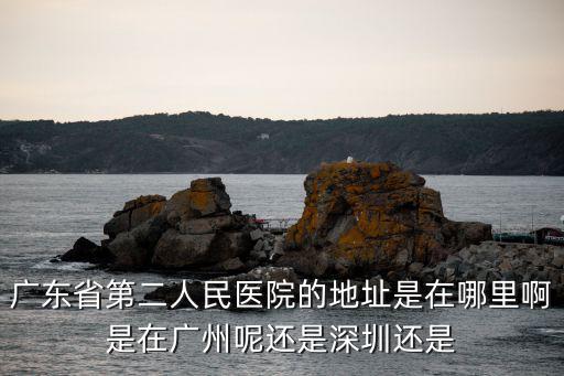 廣東省第二人民醫院的地址是在哪里啊是在廣州呢還是深圳還是
