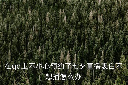 在qq上不小心預約了七夕直播表白不想播怎么辦