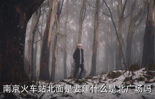 火車站北廣場，南京火車站北面是要建什么是北廣場嗎