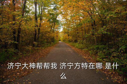 濟寧大神幫幫我 濟寧方特在哪 是什么