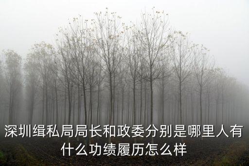 深圳緝私局局長和政委分別是哪里人有什么功績履歷怎么樣