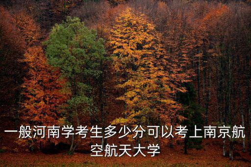 一般河南學(xué)考生多少分可以考上南京航空航天大學(xué)