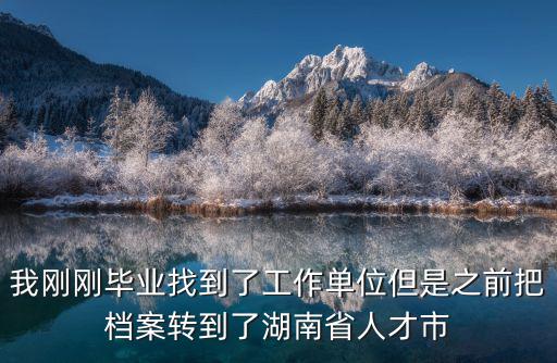 我剛剛畢業(yè)找到了工作單位但是之前把檔案轉(zhuǎn)到了湖南省人才市