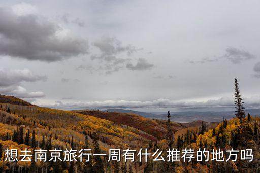 想去南京旅行一周有什么推薦的地方嗎