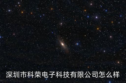 深圳市科榮電子科技有限公司怎么樣