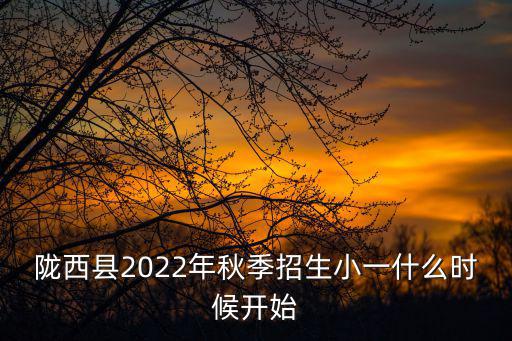 隴西縣2022年秋季招生小一什么時候開始