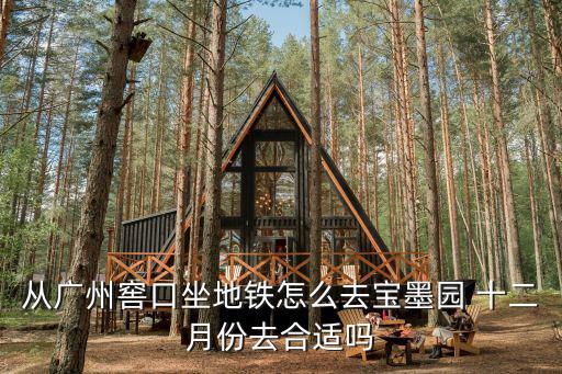 從廣州窖口坐地鐵怎么去寶墨園 十二月份去合適嗎