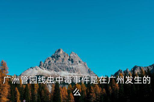 廣洲管園線蟲中毒事件是在廣州發生的么
