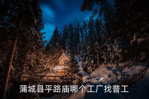 蒲城縣平路廟哪個工廠找普工