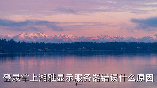 登錄掌上湘雅顯示服務器錯誤什么原因