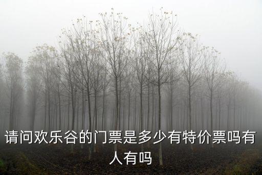 請問歡樂谷的門票是多少有特價票嗎有人有嗎