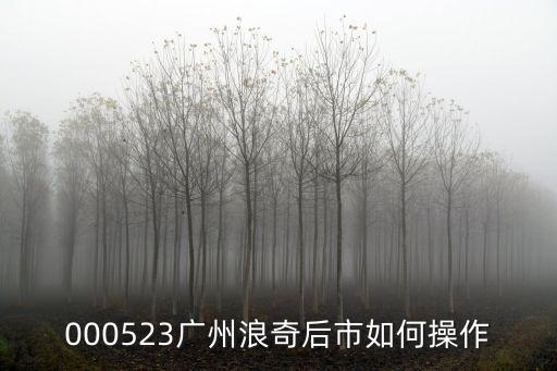 000523廣州浪奇后市如何操作