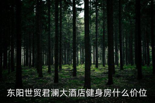 東陽世貿君瀾大酒店健身房什么價位