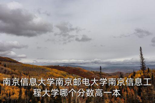 南京信息大學南京郵電大學南京信息工程大學哪個分數高一本