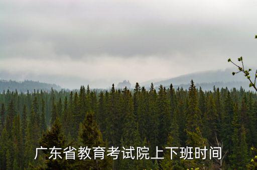 廣東省教育考試院上下班時間