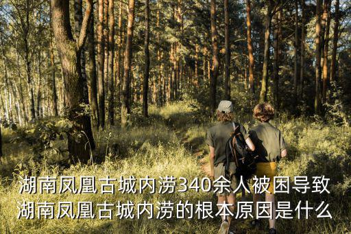 湖南鳳凰古城內澇340余人被困導致湖南鳳凰古城內澇的根本原因是什么