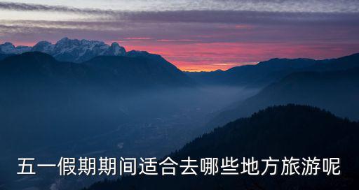 五一假期期間適合去哪些地方旅游呢