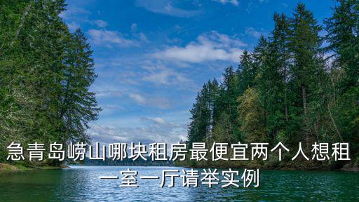 急青島嶗山哪塊租房最便宜兩個人想租一室一廳請舉實例