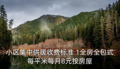 小區(qū)集中供暖收費(fèi)標(biāo)準(zhǔn) 1全房全包式每平米每月8元按房屋