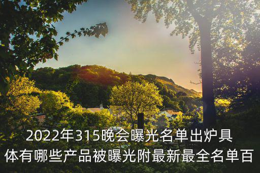 2022年315晚會曝光名單出爐具體有哪些產(chǎn)品被曝光附最新最全名單百
