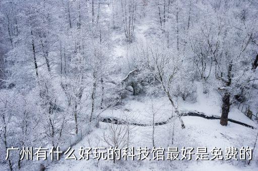廣州科學館，廣州有什么好玩的科技館最好是免費的