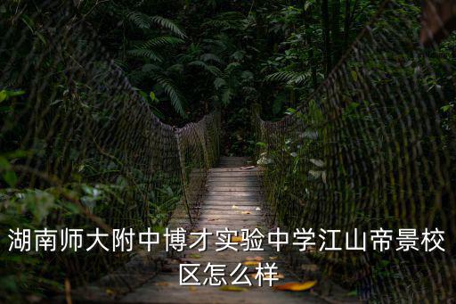湖南師大附中博才實(shí)驗(yàn)中學(xué)，湖南師大附中博才實(shí)驗(yàn)中學(xué)江山帝景校區(qū)怎么樣