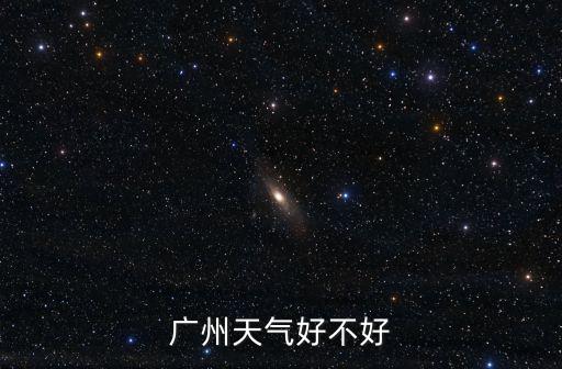 天氣預報廣州，廣州天氣好不好