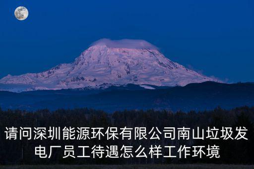 請問深圳能源環(huán)保有限公司南山垃圾發(fā)電廠員工待遇怎么樣工作環(huán)境