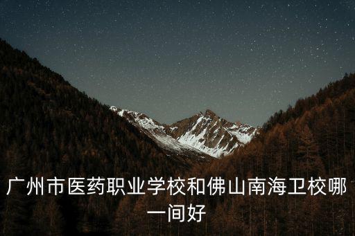 廣州市醫(yī)藥職業(yè)學(xué)校和佛山南海衛(wèi)校哪一間好