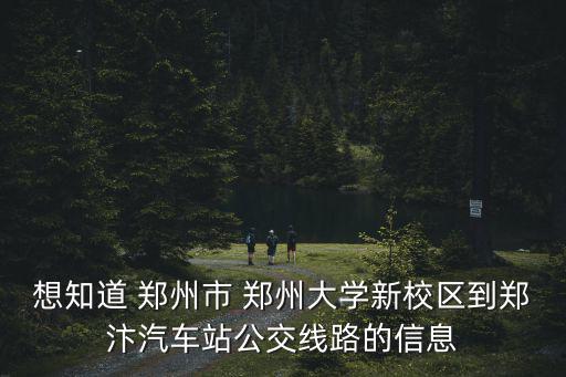 想知道 鄭州市 鄭州大學(xué)新校區(qū)到鄭汴汽車站公交線路的信息